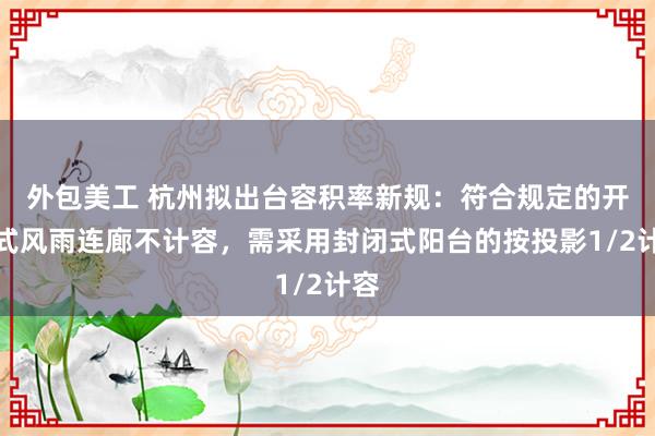 外包美工 杭州拟出台容积率新规：符合规定的开放式风雨连廊不计容，需采用封闭式阳台的按投影1/2计容