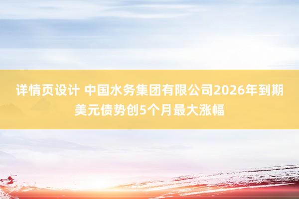 详情页设计 中国水务集团有限公司2026年到期美元债势创5个月最大涨幅